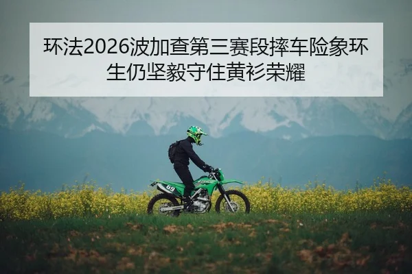 环法2026波加查第三赛段摔车险象环生仍坚毅守住黄衫荣耀