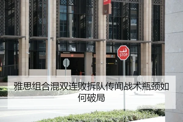 雅思组合混双连败拆队传闻战术瓶颈如何破局