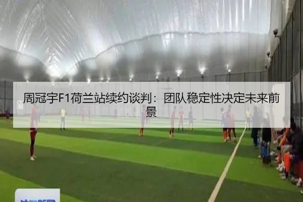 周冠宇F1荷兰站续约谈判：团队稳定性决定未来前景