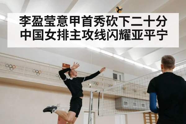 李盈莹意甲首秀砍下二十分 中国女排主攻线闪耀亚平宁