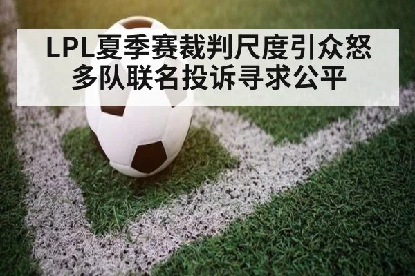LPL夏季赛裁判尺度引众怒 多队联名投诉寻求公平