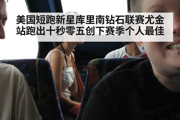 美国短跑新星库里南钻石联赛尤金站跑出十秒零五创下赛季个人最佳