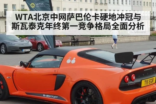WTA北京中网萨巴伦卡硬地冲冠与斯瓦泰克年终第一竞争格局全面分析